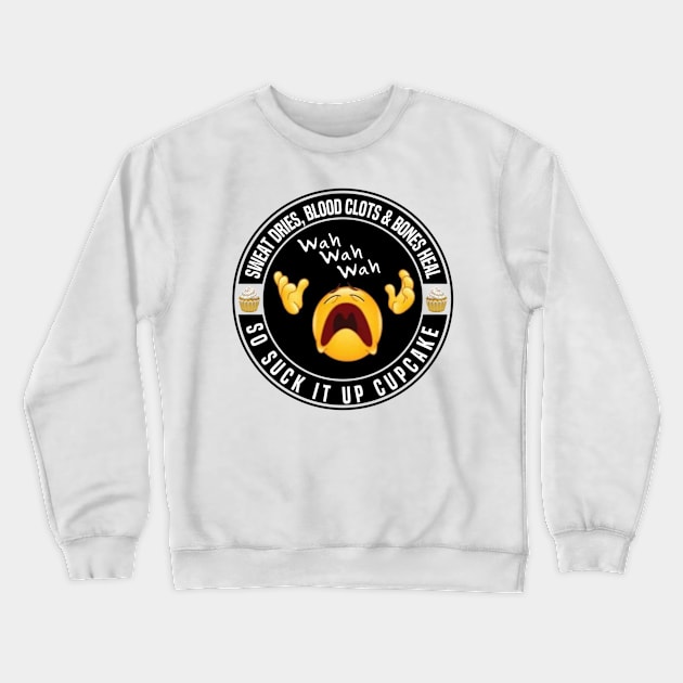 Sweat dries, blood clots and bones heal, so suck it up cupcake Crewneck Sweatshirt by FirstTees